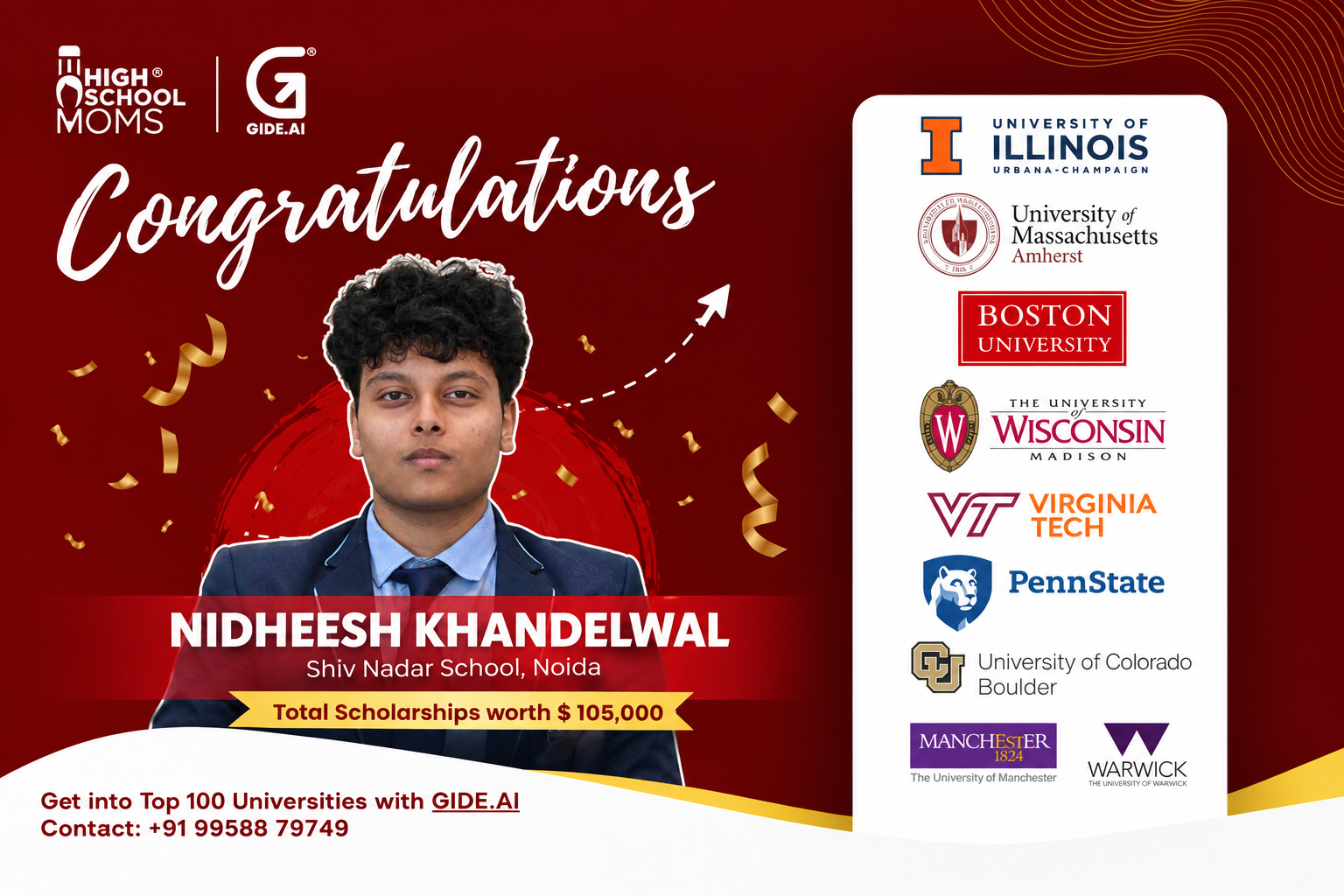 Nidheesh Khandelwal, Shiv Nadar School Noida, admitted to Illinois, UMass Amherst, Boston University, Wisconsin Madison, Virginia Tech, PennState, University of Colorado Boulder, Manchester, and Warwick